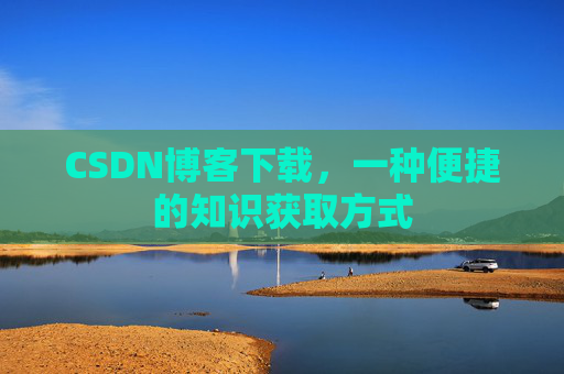 CSDN博客下载，一种便捷的知识获取方式